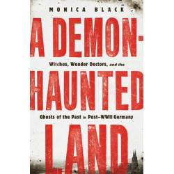 A Demon-Haunted Land: Witches, Wonder Doctors, and the Ghosts of the Past in Post-WWII Germany