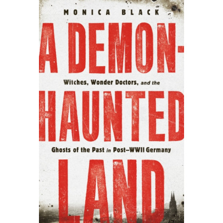 A Demon-Haunted Land: Witches, Wonder Doctors, and the Ghosts of the Past in Post-WWII Germany