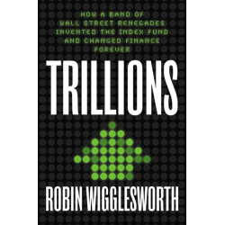Trillions: How a Band of Wall Street Renegades Invented the Index Fund and Changed Finance Forever