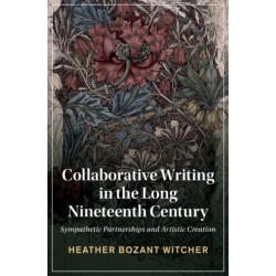 Collaborative Writing in the Long Nineteenth Century: Sympathetic Partnerships and Artistic Creation
