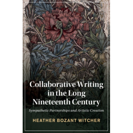 Collaborative Writing in the Long Nineteenth Century: Sympathetic Partnerships and Artistic Creation