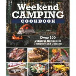 Weekend Camping Cookbook: Over 100 Delicious Recipes for Campfire and Grilling