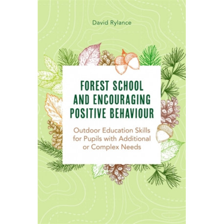 Forest School and Encouraging Positive Behaviour: Outdoor Education Skills for Pupils with Additional or Complex Needs