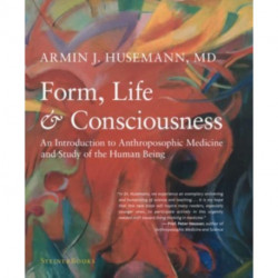 Form, Life, and Consciousness: An Introduction to Anthroposophic Medicine and Study of the Human Being