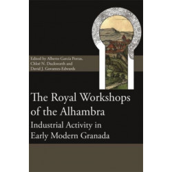 The Royal Workshops of the Alhambra: Industrial Activity in Early Modern Granada