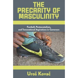 The Precarity of Masculinity: Football, Pentecostalism, and Transnational Aspirations in Cameroon