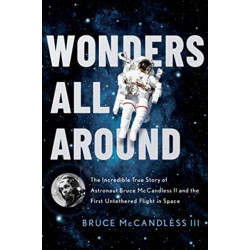 Wonders All Around: The Incredible True Story of Astronaut Bruce McCandless II and the First Untethered Flight in Space