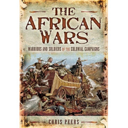 The African Wars: Warriors and Soldiers of the Colonial Campaigns