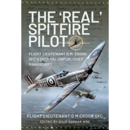 The 'Real' Spitfire Pilot: Flight Lieutenant D.M. Crook DFC's Original Unpublished Manuscript