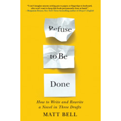 Refuse to Be Done: How to Write and Rewrite a Novel in Three Drafts