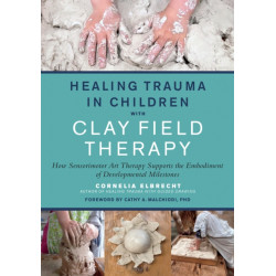Healing Trauma in Children with Clay Field Therapy: How Sensorimotor Art Therapy Supports the Embodiment of Developmental Milestones