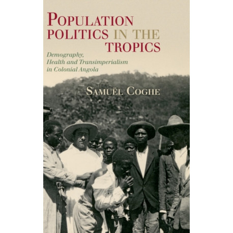 Population Politics in the Tropics: Demography, Health and Transimperialism in Colonial Angola