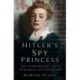 Hitler's Spy Princess: The Extraordinary Life of Stephanie von Hohenlohe