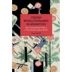 Yiddish Revolutionaries in Migration: The Transnational History of the Jewish Labour Bund