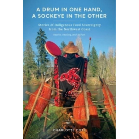 A Drum in One Hand, a Sockeye in the Other: Stories of Indigenous Food Sovereignty from the Northwest Coast
