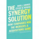 The Synergy Solution: How Companies Win the Mergers and Acquisitions Game