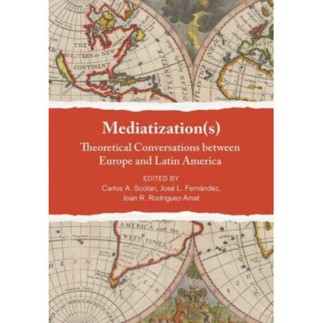 Mediatization(s): Theoretical Conversations between Europe and Latin America