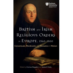 British and Irish Religious Orders in Europe, 1560–1800: Conventuals, Mendicants and Monastics in Motion