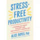Stress-Free Productivity: A Personalized Toolkit to Become Your Most Efficient and Creative Self