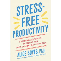 Stress-Free Productivity: A Personalized Toolkit to Become Your Most Efficient and Creative Self