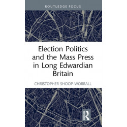 Election Politics and the Mass Press in Long Edwardian Britain