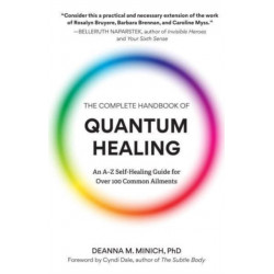 The Complete Handbook of Quantum Healing: An A-Z Self-Healing Guide for Over 100 Common Ailments (Holistic Healing Reference Book)