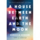 A House Between Earth and the Moon: A Novel