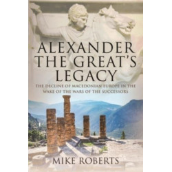 Alexander the Great's Legacy: The Decline of Macedonian Europe in the Wake of the Wars of the Successors