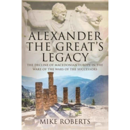Alexander the Great's Legacy: The Decline of Macedonian Europe in the Wake of the Wars of the Successors