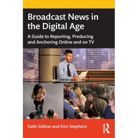 Broadcast News in the Digital Age: A Guide to Reporting, Producing and Anchoring Online and on TV