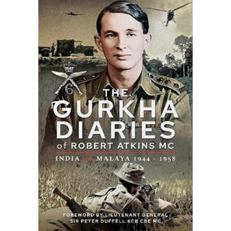 The Gurkha Diaries of Robert Atkins MC: India and Malaya 1944 - 1958