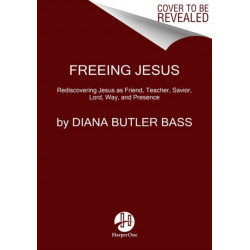 Freeing Jesus: Rediscovering Jesus as Friend, Teacher, Savior, Lord, Way, and Presence
