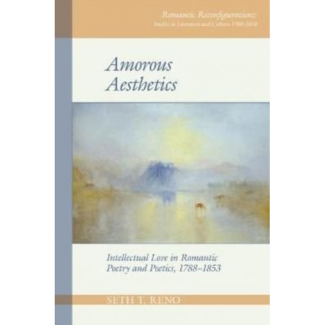 Amorous Aesthetics: Intellectual Love in Romantic Poetry and Poetics, 1788–1853