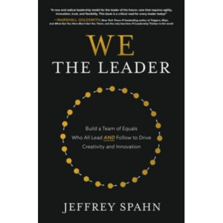 We the Leader: Build a Team of Equals Who All Lead AND Follow to Drive Creativity and Innovation