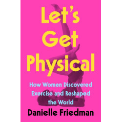 Let's Get Physical: How Women Discovered Exercise and Reshaped the World