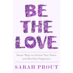 Be the Love: Seven ways to unlock your heart and manifest happiness