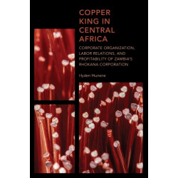 Copper King in Central Africa: Corporate Organization, Labor Relations, and Profitability of Zambia's Rhokana Corporation