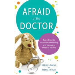 Afraid of the Doctor: Every Parent's Guide to Preventing and Managing Medical Trauma