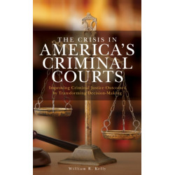 The Crisis in America's Criminal Courts: Improving Criminal Justice Outcomes by Transforming Decision-Making