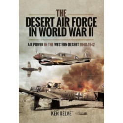 The Desert Air Force in World War II: Air Power in the Western Desert, 1940 1942
