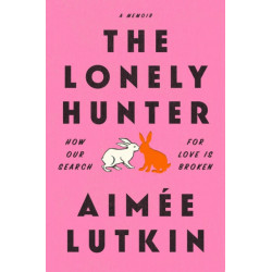 The Lonely Hunter: How Our Search for Love Is Broken: A Memoir