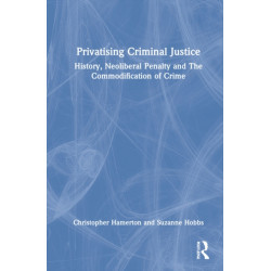 Privatising Criminal Justice: History, Neoliberal Penality and the Commodification of Crime