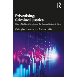 Privatising Criminal Justice: History, Neoliberal Penality and the Commodification of Crime