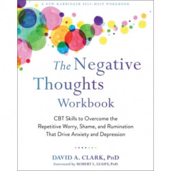 The Negative Thoughts Workbook: CBT Skills to Overcome the Repetitive Worry, Shame, and Rumination That Drive Anxiety and Depression