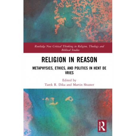 Religion in Reason: Metaphysics, Ethics, and Politics in Hent de Vries