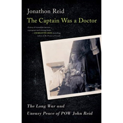 The Captain Was a Doctor: The Long War and Uneasy Peace of POW John Reid
