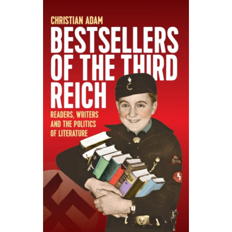 Bestsellers of the Third Reich: Readers, Writers and the Politics of Literature