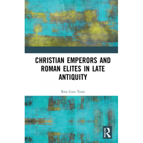 Christian Emperors and Roman Elites in Late Antiquity