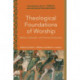 Theological Foundations of Worship – Biblical, Systematic, and Practical Perspectives: Biblical, Systematic, and Practical Perspectives