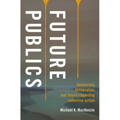 Future Publics: Democracy, Deliberation, and Future-Regarding Collective Action